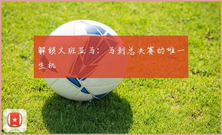 解锁文班亚马:马刺总决赛的唯一生机