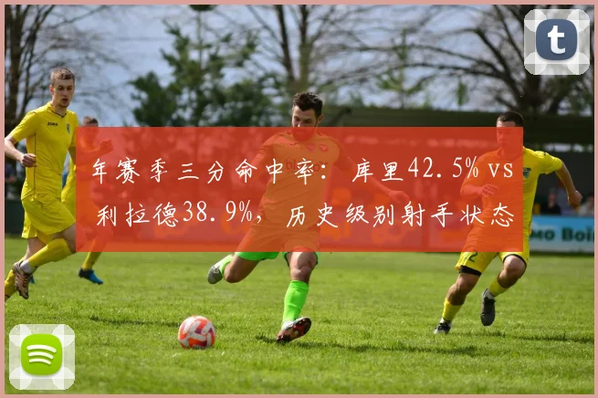 年赛季三分命中率：库里42.5% vs 利拉德38.9%，历史级别射手状态分化