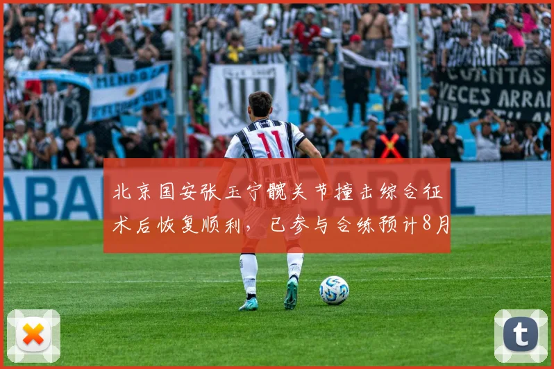 北京国安张玉宁髋关节撞击综合征术后恢复顺利，已参与合练预计8月登场