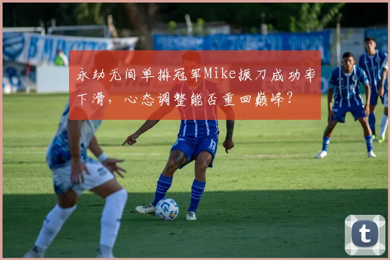 永劫无间单排冠军Mike振刀成功率下滑,心态调整能否重回巅峰?