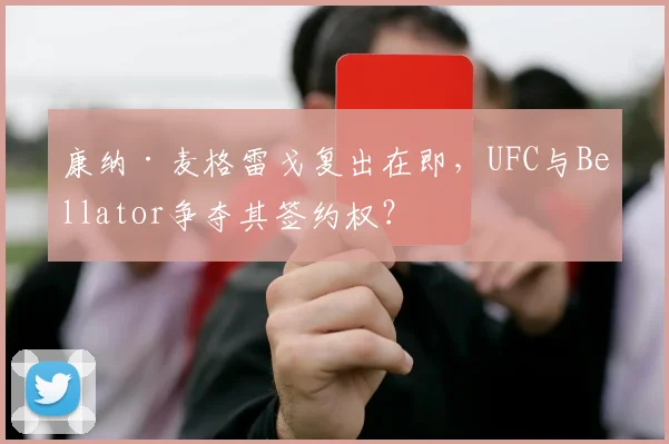 康纳·麦格雷戈复出在即，UFC与Bellator争夺其签约权？